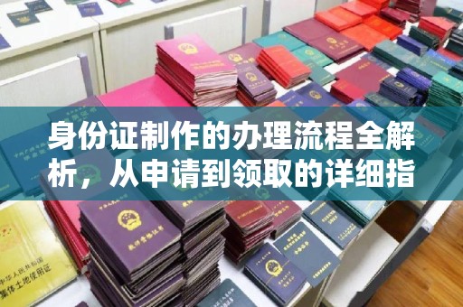 金州身份证制作的办理流程全解析，从申请到领取的详细指南