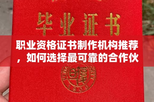 深州职业资格证书制作机构推荐，如何选择最可靠的合作伙伴？
