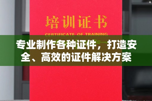 新泰专业制作各种证件，打造安全、高效的证件解决方案