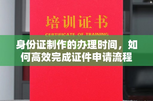 盐田身份证制作的办理时间，如何高效完成证件申请流程